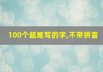 100个超难写的字,不带拼音