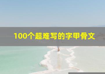 100个超难写的字甲骨文