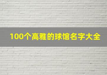 100个高雅的球馆名字大全