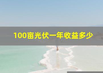 100亩光伏一年收益多少