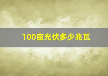 100亩光伏多少兆瓦