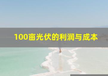 100亩光伏的利润与成本