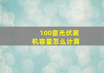 100亩光伏装机容量怎么计算