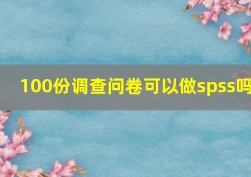 100份调查问卷可以做spss吗