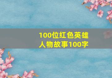 100位红色英雄人物故事100字