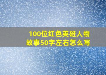 100位红色英雄人物故事50字左右怎么写