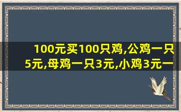 100元买100只鸡,公鸡一只5元,母鸡一只3元,小鸡3元一只