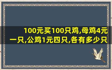 100元买100只鸡,母鸡4元一只,公鸡1元四只,各有多少只