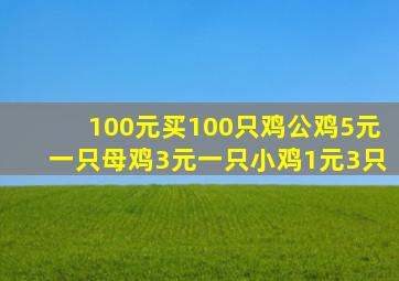 100元买100只鸡公鸡5元一只母鸡3元一只小鸡1元3只