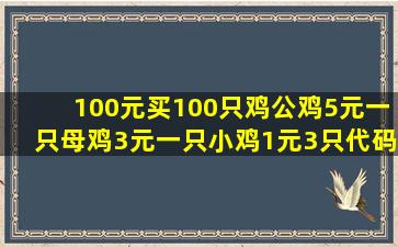 100元买100只鸡公鸡5元一只母鸡3元一只小鸡1元3只代码