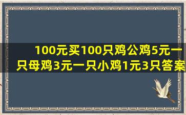 100元买100只鸡公鸡5元一只母鸡3元一只小鸡1元3只答案