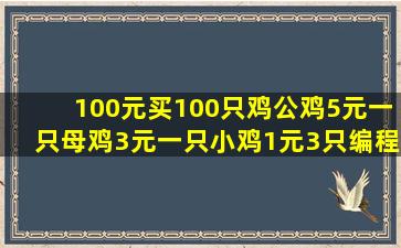 100元买100只鸡公鸡5元一只母鸡3元一只小鸡1元3只编程