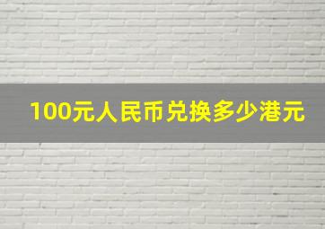 100元人民币兑换多少港元