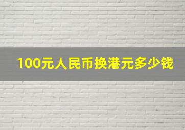 100元人民币换港元多少钱