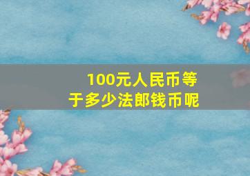 100元人民币等于多少法郎钱币呢