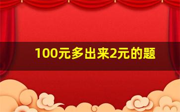 100元多出来2元的题