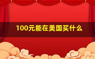 100元能在美国买什么