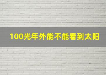 100光年外能不能看到太阳