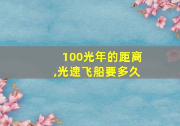 100光年的距离,光速飞船要多久