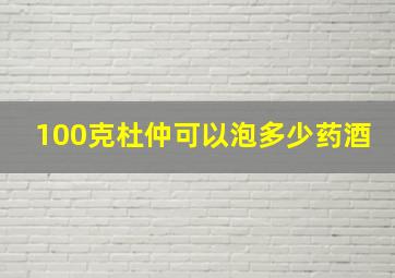 100克杜仲可以泡多少药酒