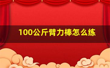 100公斤臂力棒怎么练