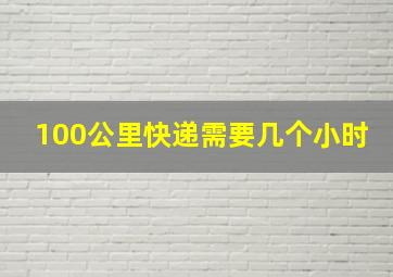 100公里快递需要几个小时