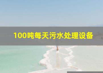 100吨每天污水处理设备