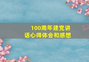 100周年建党讲话心得体会和感想