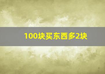 100块买东西多2块