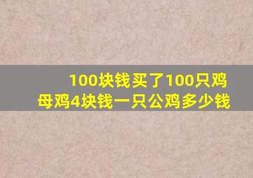 100块钱买了100只鸡母鸡4块钱一只公鸡多少钱