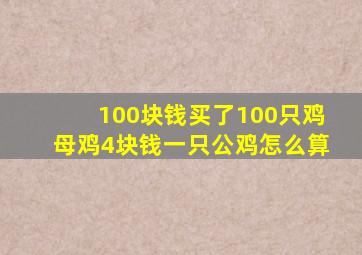 100块钱买了100只鸡母鸡4块钱一只公鸡怎么算