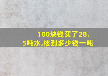 100块钱买了28.5吨水,核到多少钱一吨