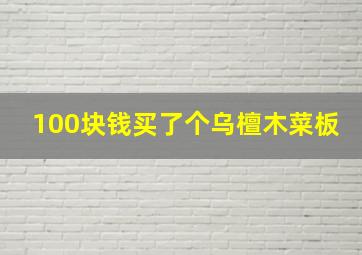 100块钱买了个乌檀木菜板