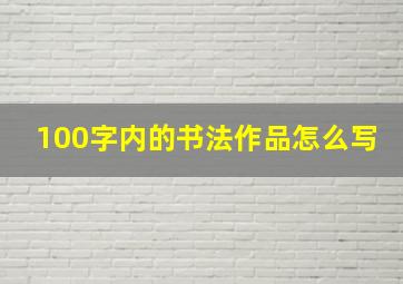 100字内的书法作品怎么写