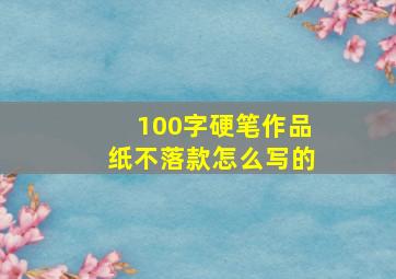 100字硬笔作品纸不落款怎么写的