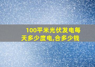 100平米光伏发电每天多少度电,合多少钱