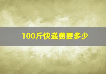 100斤快递费要多少