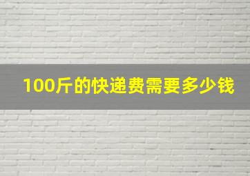 100斤的快递费需要多少钱