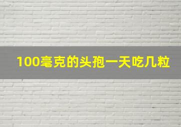 100毫克的头孢一天吃几粒