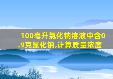 100毫升氯化钠溶液中含0.9克氯化钠,计算质量浓度