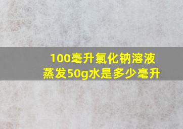 100毫升氯化钠溶液蒸发50g水是多少毫升