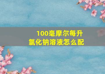 100毫摩尔每升氯化钠溶液怎么配