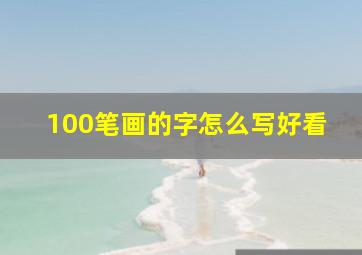 100笔画的字怎么写好看