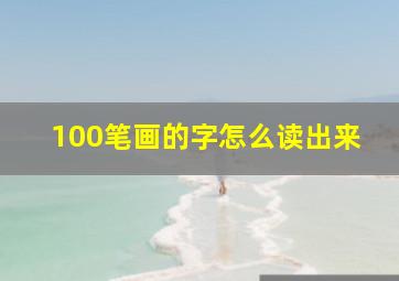 100笔画的字怎么读出来