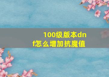 100级版本dnf怎么增加抗魔值