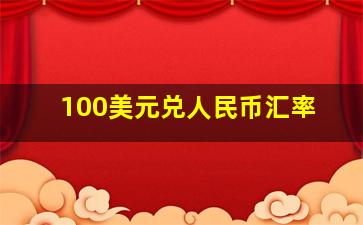 100美元兑人民币汇率