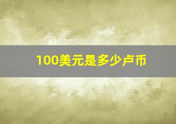 100美元是多少卢币