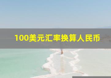 100美元汇率换算人民币