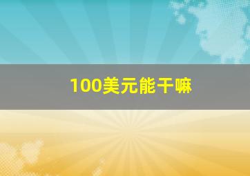 100美元能干嘛