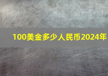 100美金多少人民币2024年